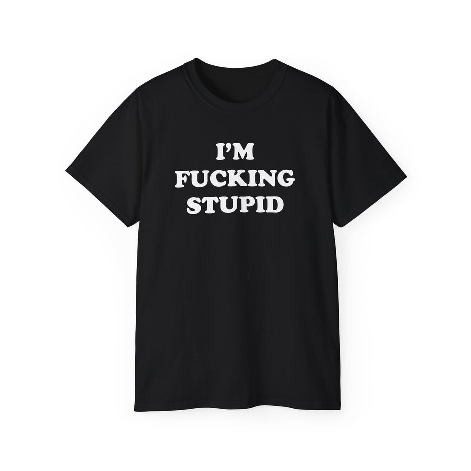 i'm f*cking stupid shirt
